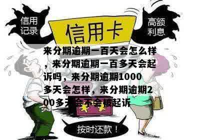 来分期逾期一百天会怎么样，来分期逾期一百多天会起诉吗，来分期逾期1000多天会怎样，来分期逾期200多天会不会被起诉