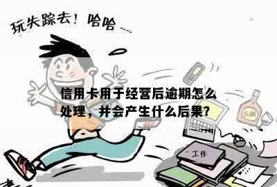 信用卡用于经营后逾期怎么处理，并会产生什么后果？