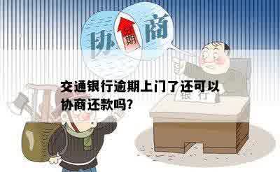 交通银行逾期上门了还可以协商还款吗？