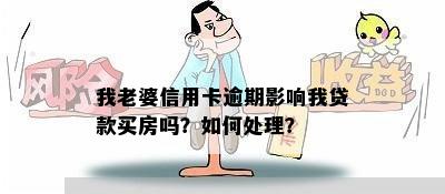 我老婆信用卡逾期影响我贷款买房吗？如何处理？