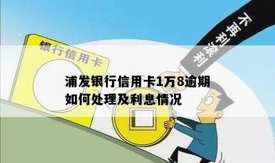 浦发银行信用卡1万8逾期如何处理及利息情况