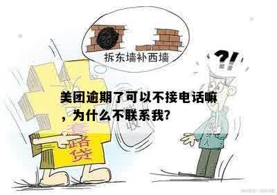 美团逾期了可以不接电话嘛，为什么不联系我？