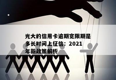 光大的信用卡逾期宽限期是多长时间上征信：2021年新政策解析