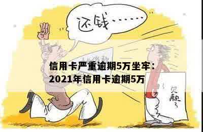 信用卡严重逾期5万坐牢：2021年信用卡逾期5万