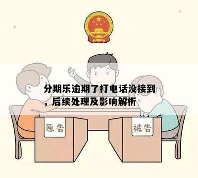 分期乐逾期了打电话没接到，后续处理及影响解析