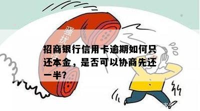 招商银行信用卡逾期如何只还本金，是否可以协商先还一半？