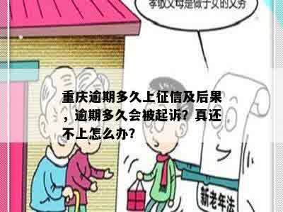 重庆逾期多久上征信及后果，逾期多久会被起诉？真还不上怎么办？