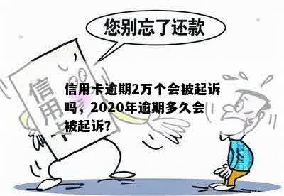 信用卡逾期2万个会被起诉吗，2020年逾期多久会被起诉？