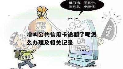 啥叫公共信用卡逾期了呢怎么办理及相关记录