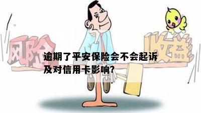 逾期了平安保险会不会起诉及对信用卡影响？