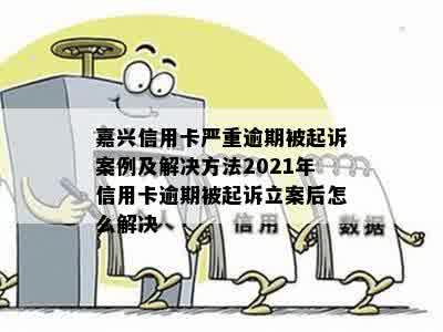 嘉兴信用卡严重逾期被起诉案例及解决方法2021年信用卡逾期被起诉立案后怎么解决