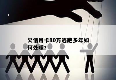 欠信用卡80万逃跑多年如何处理？