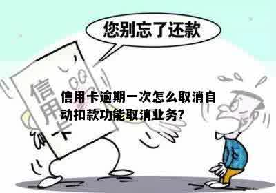 信用卡逾期一次怎么取消自动扣款功能取消业务？