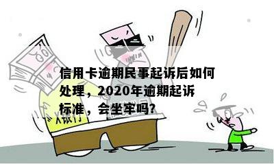 信用卡逾期民事起诉后如何处理，2020年逾期起诉标准，会坐牢吗？