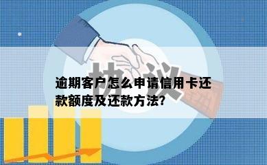 逾期客户怎么申请信用卡还款额度及还款方法？