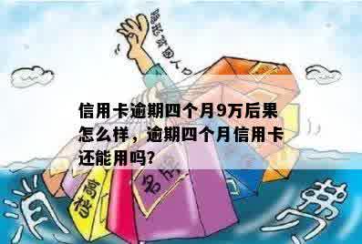 信用卡逾期四个月9万后果怎么样，逾期四个月信用卡还能用吗？