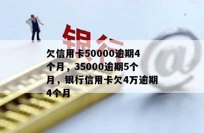 欠信用卡50000逾期4个月，35000逾期5个月，银行信用卡欠4万逾期4个月