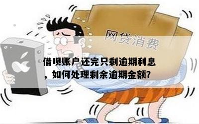 借呗账户还完只剩逾期利息，如何处理剩余逾期金额？