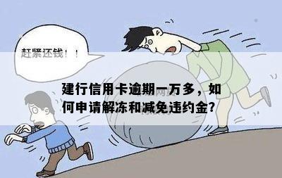 建行信用卡逾期一万多，如何申请解冻和减免违约金？