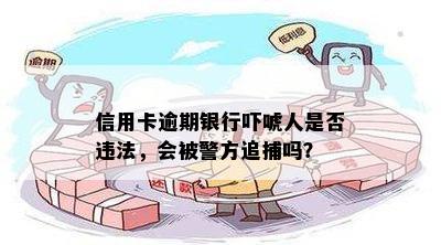 信用卡逾期银行吓唬人是否违法，会被警方追捕吗？