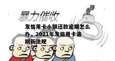 发信用卡小额还款逾期怎么办，2021年发信用卡逾期新法规