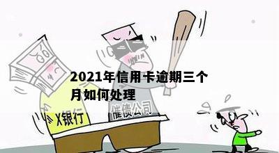 2021年信用卡逾期三个月如何处理