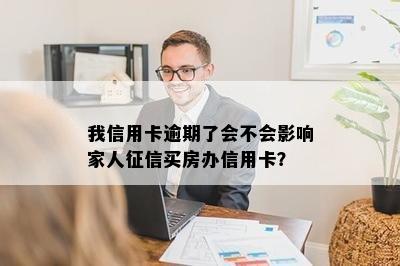 我信用卡逾期了会不会影响家人征信买房办信用卡？