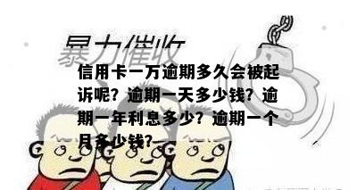 信用卡一万逾期多久会被起诉呢？逾期一天多少钱？逾期一年利息多少？逾期一个月多少钱？