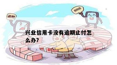 兴业信用卡没有逾期止付怎么办？