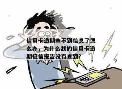 信用卡逾期查不到信息了怎么办，为什么我的信用卡逾期征信报告没有查到？