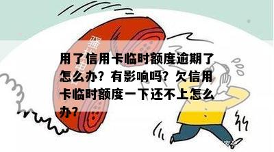 用了信用卡临时额度逾期了怎么办？有影响吗？欠信用卡临时额度一下还不上怎么办？