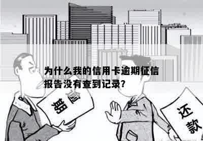 为什么我的信用卡逾期征信报告没有查到记录？