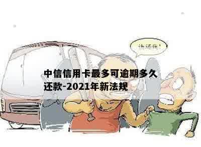 中信信用卡最多可逾期多久还款-2021年新法规