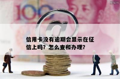 信用卡没有逾期会显示在征信上吗？怎么查和办理？