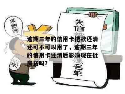 逾期三年的信用卡把款还清还可不可以用了，逾期三年的信用卡还清后影响现在批房贷吗？