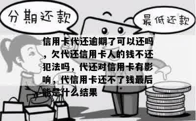 信用卡代还逾期了可以还吗，欠代还信用卡人的钱不还犯法吗，代还对信用卡有影响，代信用卡还不了钱最后能是什么结果