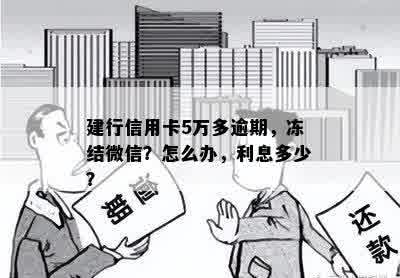 建行信用卡5万多逾期，冻结微信？怎么办，利息多少？