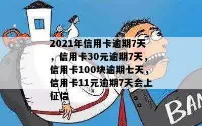 2021年信用卡逾期7天，信用卡30元逾期7天，信用卡100块逾期七天，信用卡11元逾期7天会上征信