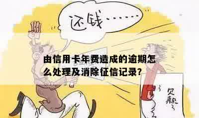 由信用卡年费造成的逾期怎么处理及消除征信记录？