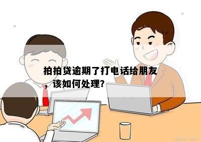 拍拍贷逾期了打电话给朋友，该如何处理？