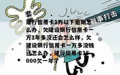 建行信用卡1万以下逾期怎么办，欠建设银行信用卡一万1年多没还会怎么样，欠建设银行信用卡一万多没钱还怎么办，建行信用卡15000欠一年了