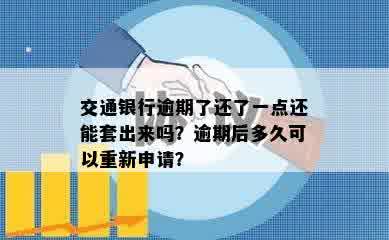 交通银行逾期了还了一点还能套出来吗？逾期后多久可以重新申请？