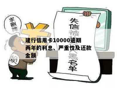 建行信用卡10000逾期两年的利息、严重性及还款金额