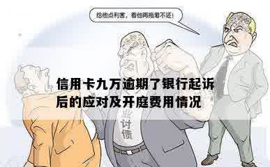 信用卡九万逾期了银行起诉后的应对及开庭费用情况