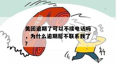 美团逾期了可以不接电话吗，为什么逾期后不联系我了？