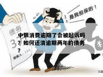 中银消费逾期了会被起诉吗？如何还清逾期两年的债务？