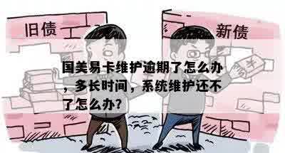 国美易卡维护逾期了怎么办，多长时间，系统维护还不了怎么办？