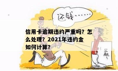 信用卡逾期违约严重吗？怎么处理？2021年违约金如何计算？