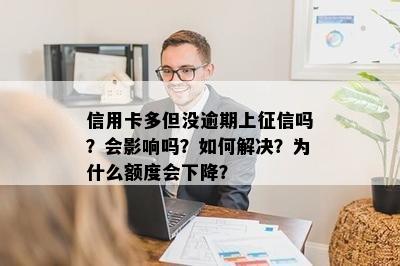 信用卡多但没逾期上征信吗？会影响吗？如何解决？为什么额度会下降？