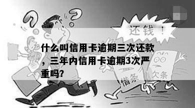 什么叫信用卡逾期三次还款，三年内信用卡逾期3次严重吗？